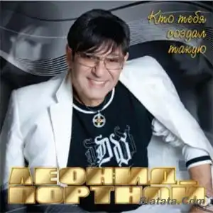 Портной Леонид - Кто Тебя Создал Такую