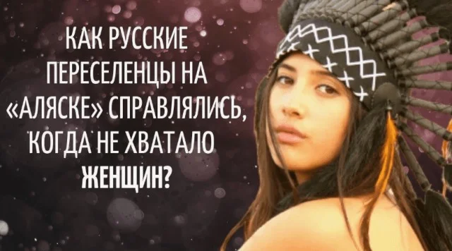 Женский вопрос на Аляске: как русские переселенцы решали проблему нехватки женщин