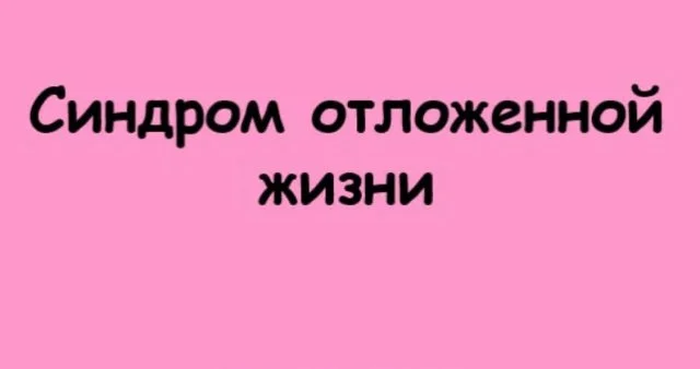Синдром отложенной жизни: когда счастье всё время «потом»