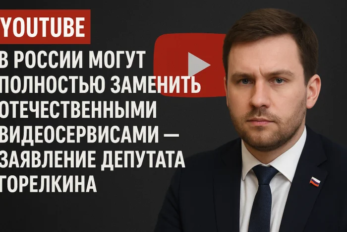 YouTube в России могут полностью заменить отечественными видеосервисами — заявление депутата Горелкина